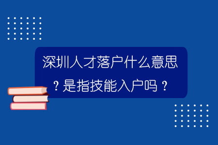 深圳人才落户什么意思？是指技能入户吗？