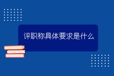 評職稱具體要求是什么？