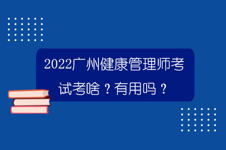 2022广州健康管理师考试考啥？有用吗？