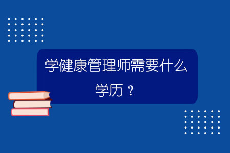 學健康管理師需要什么學歷？