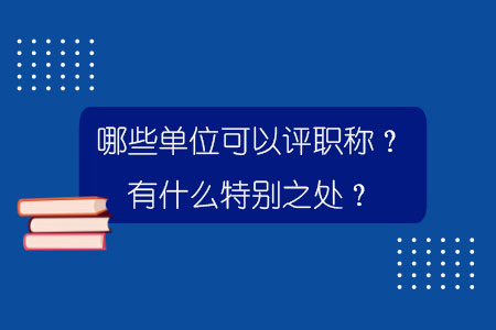 哪些单位可以评职称？有什么特别之处？