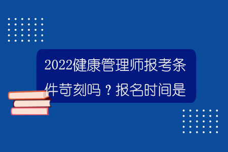 2022健康管理師報考條件苛刻嗎？報名時間是？