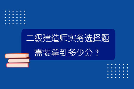 二級(jí)建造師實(shí)務(wù)選擇題需要拿到多少分？