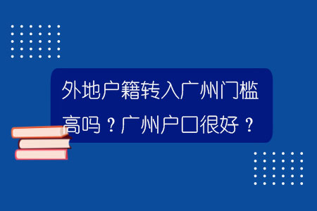 外地户籍转入广州门槛高吗？广州户口很好？