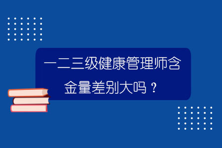 一二三級健康管理師含金量差別大嗎？