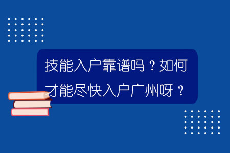 技能入户靠谱吗？如何才能尽快入户广州呀？