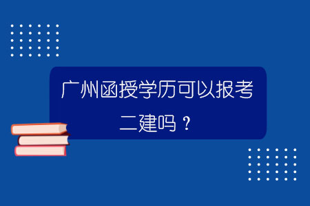 广州函授学历可以报考二建吗？