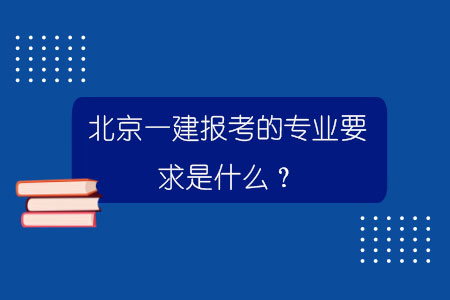 北京一建報考的專業要求是什么？