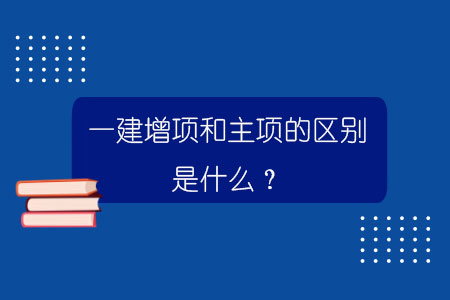 一建增項和主項的區(qū)別是什么？