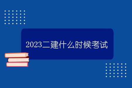 2023二建什么時候考試？