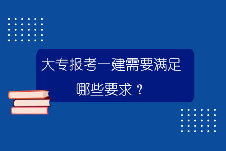 大專報考一建需要滿足哪些要求？