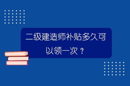 二級建造師補貼多久可以領一次？