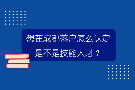 想在成都落戶怎么認定是不是技能人才？