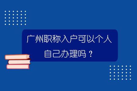 广州职称入户可以个人自己办理吗？