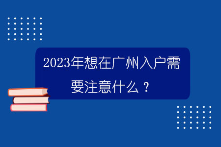 2023年想在广州入户需要注意什么？