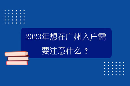 2023年想在廣州入戶需要注意什么？