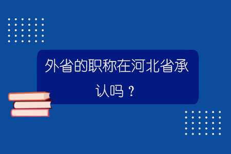 外省的职称在河北省承认吗？
