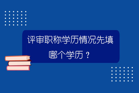评审职称学历情况先填哪个学历？
