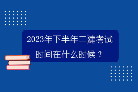 2023年下半年二建考試時(shí)間在什么時(shí)候？