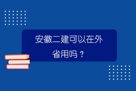 安徽二建可以在外省用嗎？