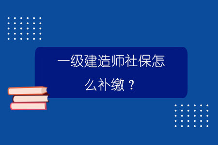 一級建造師社保怎么補繳？