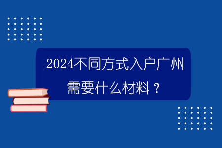 2024不同方式入户广州需要什么材料？