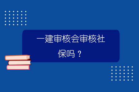 一建審核會審核社保嗎？