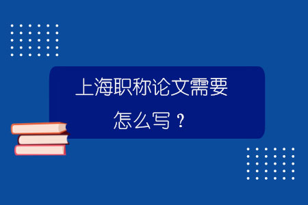 上海職稱論文需要怎么寫？